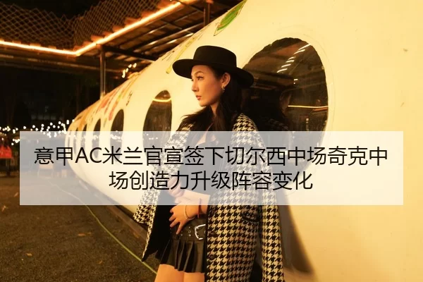 意甲AC米兰官宣签下切尔西中场奇克中场创造力升级阵容变化