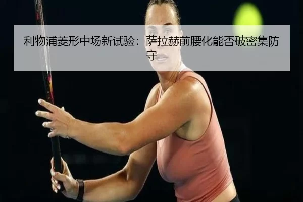 利物浦菱形中场新试验：萨拉赫前腰化能否破密集防守